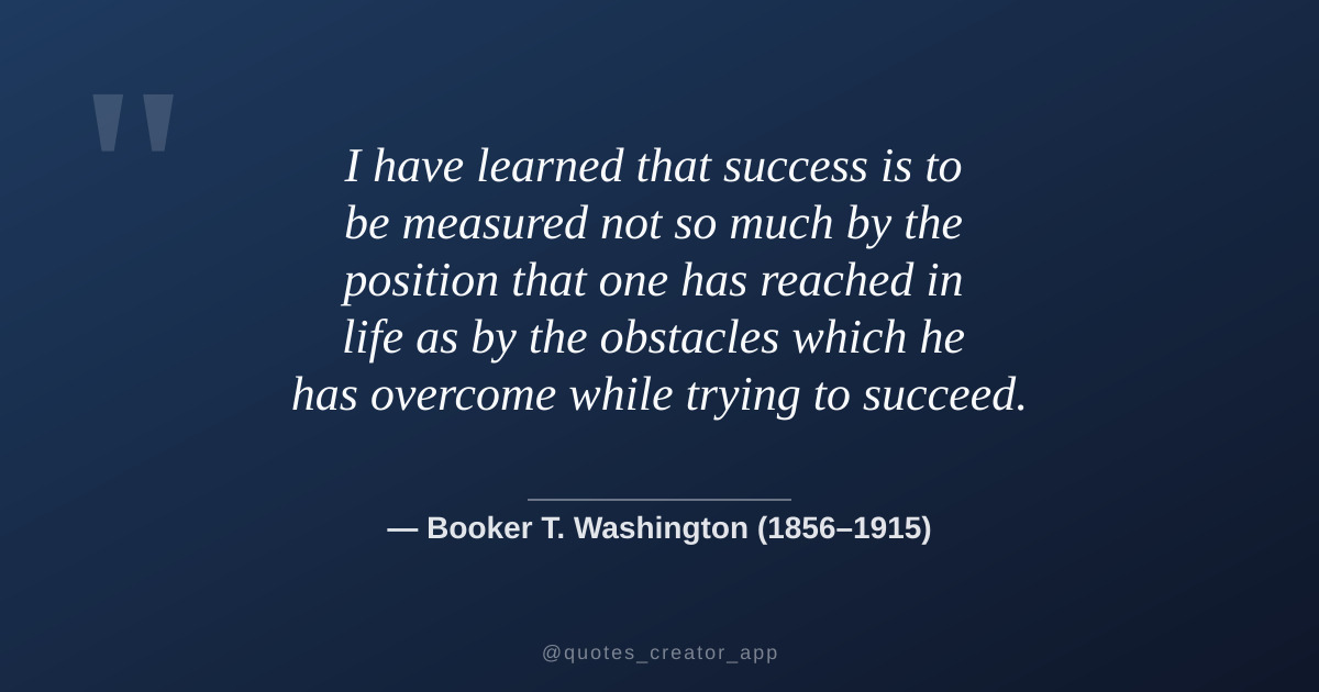 “I have learned that success is to be measured not so much by...” — Booker T. Washington | Quote Explained | ThinkPeak Studio
