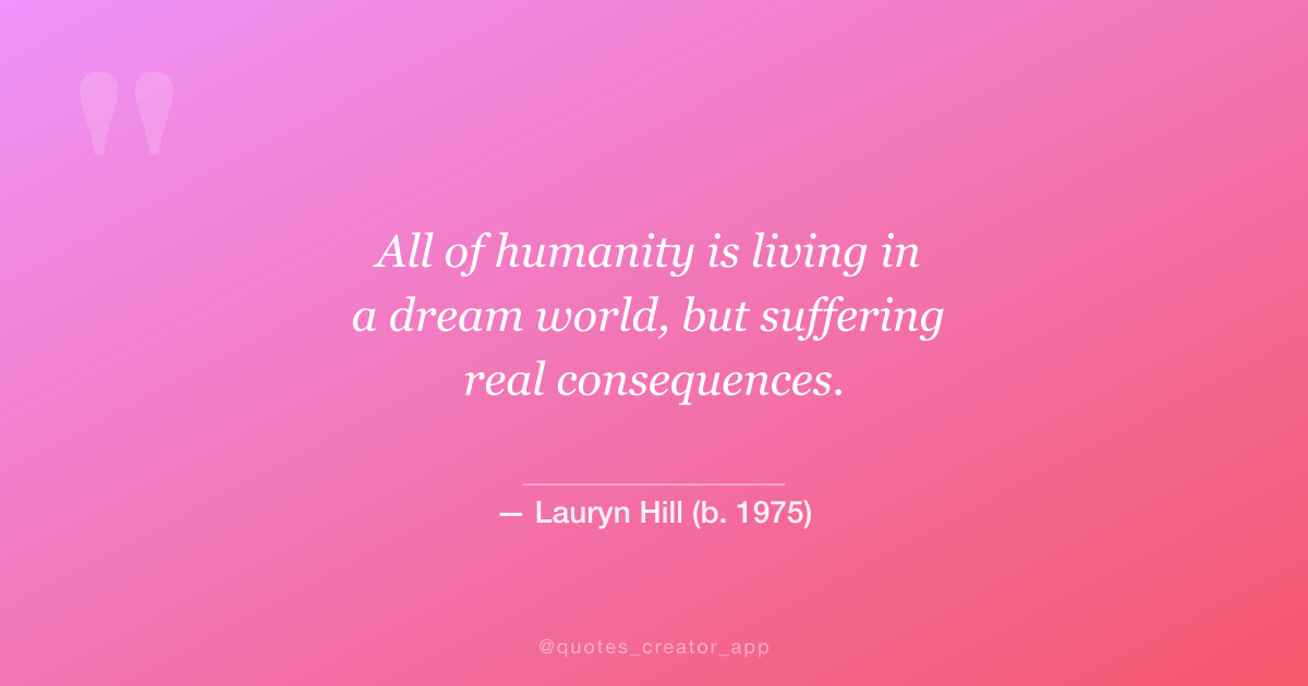 “All of humanity is living in a dream world, but suffering real consequences.” — Lauryn Hill | Quote Explained | ThinkPeak Studio