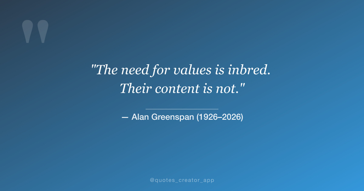 “The need for values is inbred. Their content is not.” — Alan Greenspan quote card