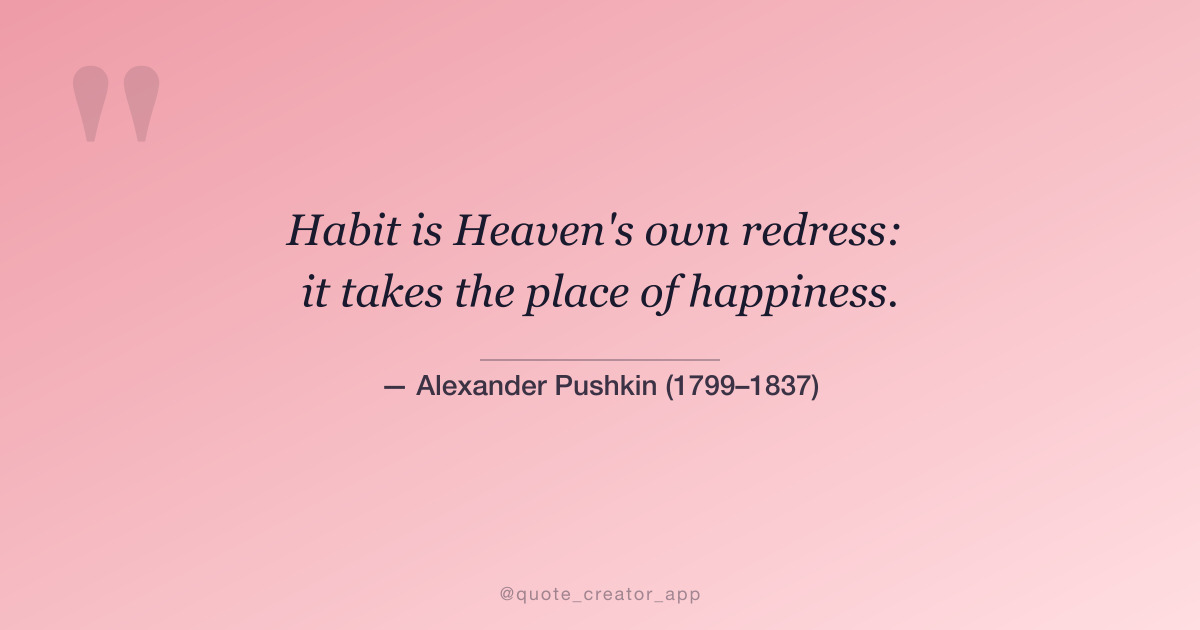 “Habit is Heaven's own redress: it takes the place of happiness.” — Alexander Pushkin quote card