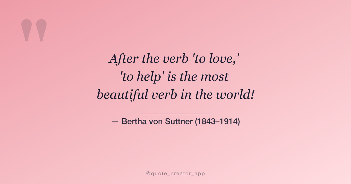 “After the verb 'to love,' 'to help' is the most beautiful verb in the world!” — Bertha von Suttner quote card