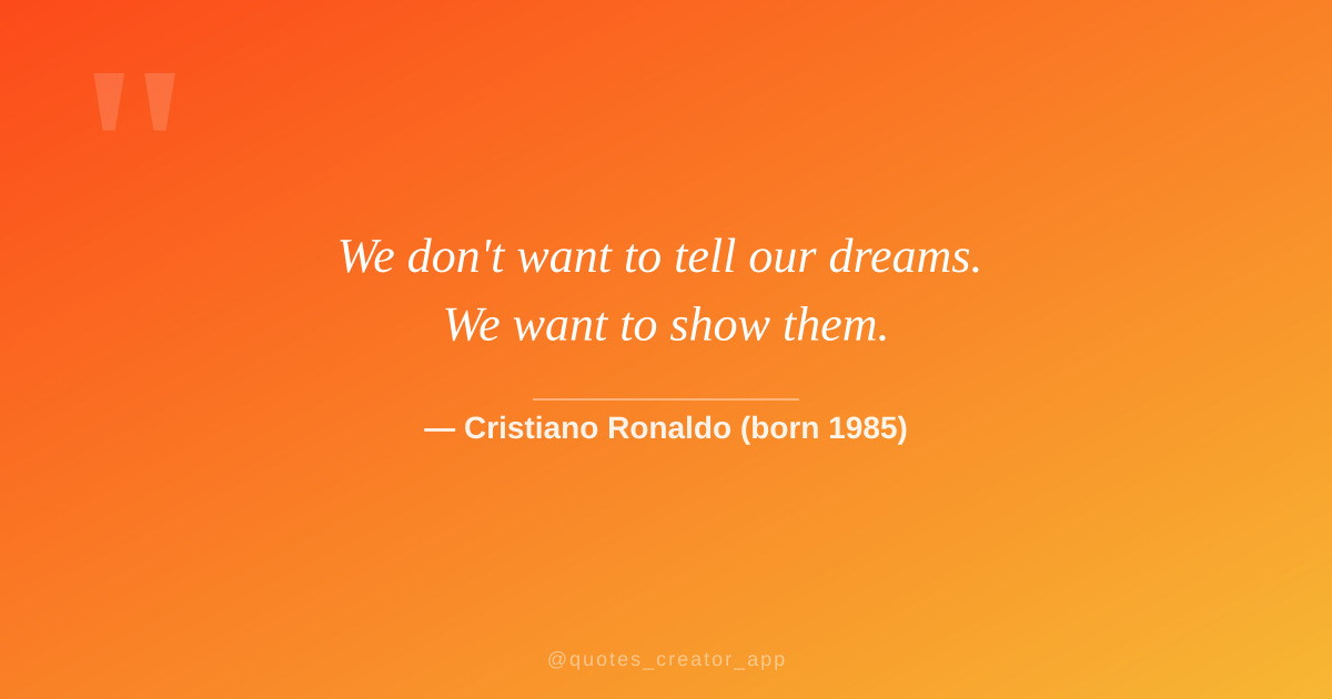 “We don’t want to tell our dreams. We want to show them.” — Cristiano Ronaldo | Quote of the Day | ThinkPeak Studio