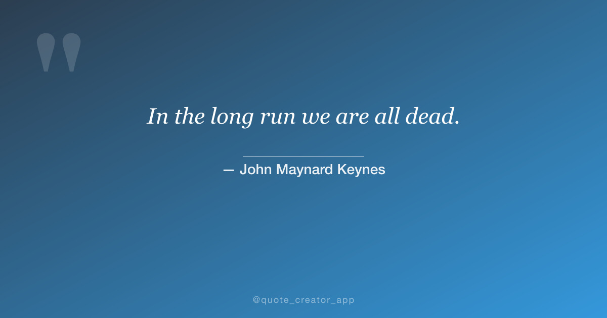 “In the long run we are all dead.” — John Maynard Keynes quote card