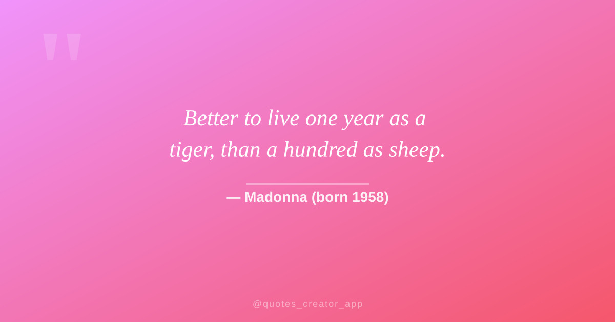 “Better to live one year as a tiger, than a hundred as sheep.” — Madonna | Quote of the Day | ThinkPeak Studio