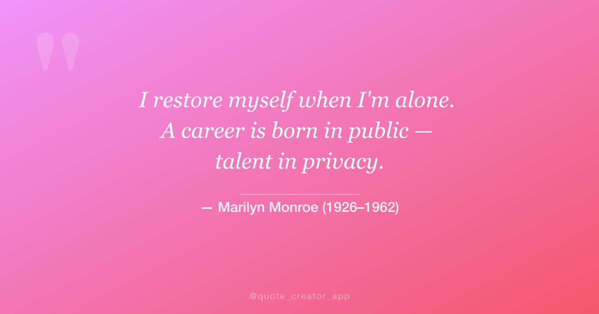“I restore myself when I'm alone. A career is born in public...” — Marilyn Monroe quote card