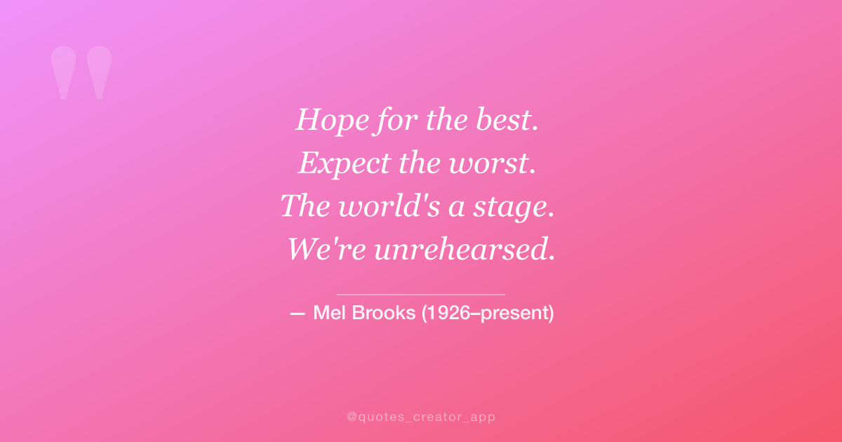 “Hope for the best. Expect the worst. The world's a stage. We're unrehearsed...” — Mel Brooks quote card
