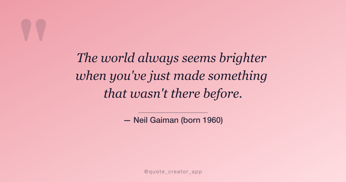 “The world always seems brighter when you've just made something that wasn't there before.” — Neil Gaiman quote card
