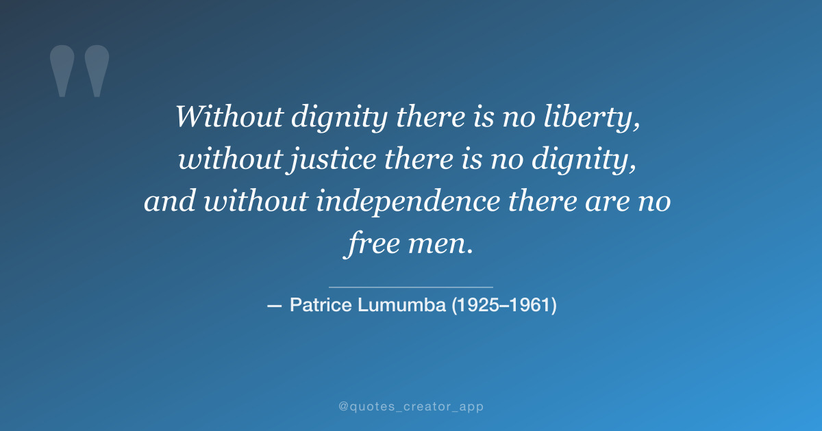 “Without dignity there is no liberty, without justice there is no dignity, and without independence there are no free men.” — Patrice Lumumba quote card