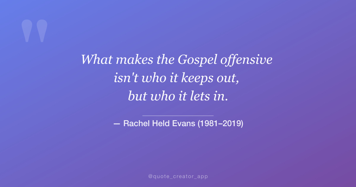“What makes the Gospel offensive isn't who it keeps out, but who it lets in...” — Rachel Held Evans quote card