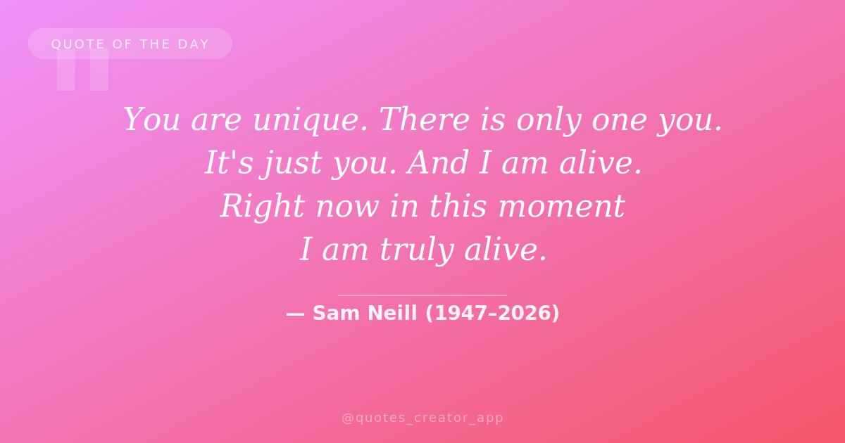 “You are unique. There is only one you. It’s just you. And I am ali…” — Sam Neill | Quote of the Day | ThinkPeak Studio