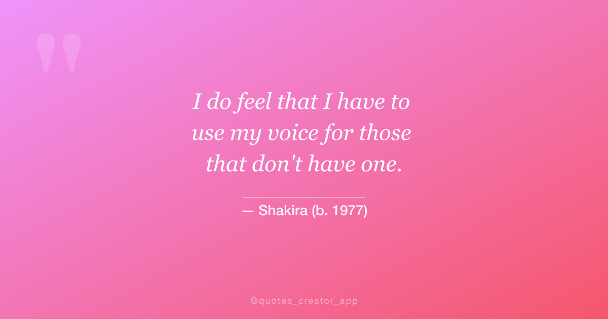 “I do feel that I have to use my voice for those that don't have one.” — Shakira | Quote of the Day | ThinkPeak Studio