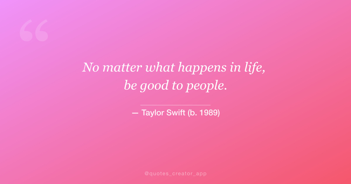 “No matter what happens in life, be good to people.” — Taylor Swift quote card