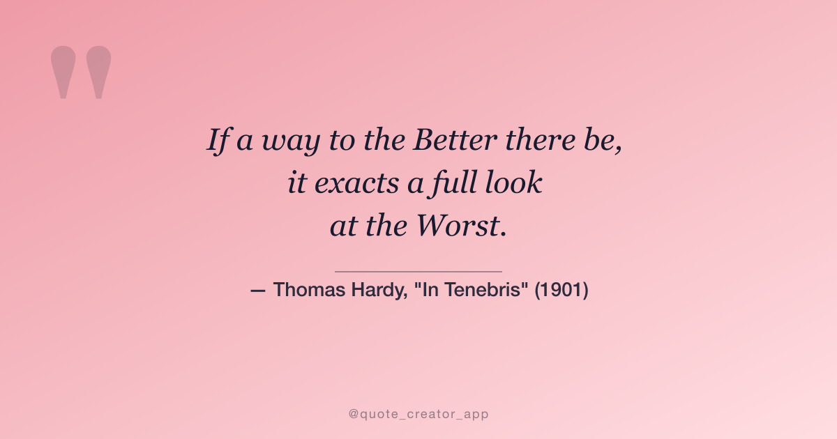 “If a way to the Better there be, it exacts a full look at the Worst...” — Thomas Hardy quote card