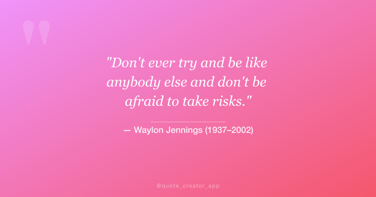“Don't ever try and be like anybody else and don't be afraid to take risks.” — Waylon Jennings quote card