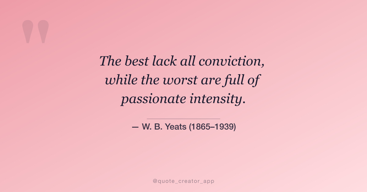“The best lack all conviction, while the worst are full of passionate intensity.” — W. B. Yeats quote card