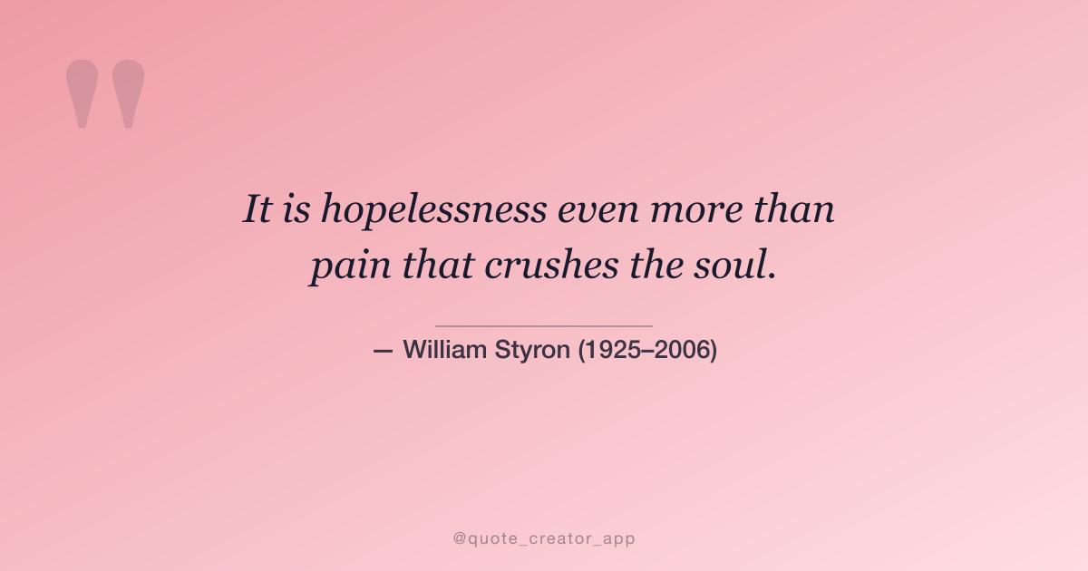“It is hopelessness even more than pain that crushes the soul.” — William Styron quote card